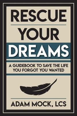 Rescue Your Dreams: A Guidebook to Save the Life You Forgot You Wanted by Mock, Adam