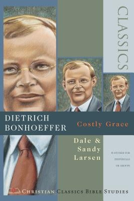 Dietrich Bonhoeffer: Costly Grace ( Christian Classics Bible Studies ) by Larsen, Dale