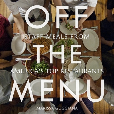 Off the Menu: Staff Meals from America's Top Restaurants by Guggiana, Marissa