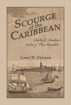 Scourge of the Caribbean: Charles E. Hawkins, Sailor of Three Republics by Denham, James M.