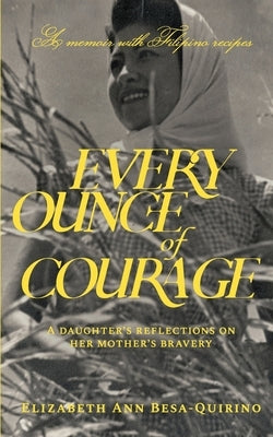 Every Ounce of Courage: A Daughter's Reflections On Her Mother's Bravery by Besa-Quirino, Elizabeth Ann