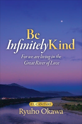 Be Infinitely Kind: For We Are Living in the Great River of Love by Okawa, Ryuho