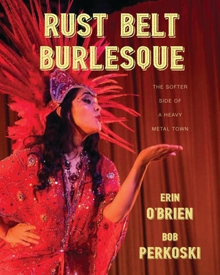 Rust Belt Burlesque: The Softer Side of a Heavy Metal Town by O'Brien, Erin