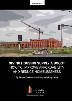 Giving Housing Supply A Boost - How to Improve Affordability and Reduce Homelessness by Greenhut, Steven