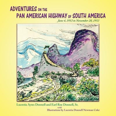 Adventures on the Pan American Highway of South America: June 4, 1953 to November 20, 1953 by Donnell, Lucretia Ayers