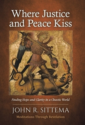 Where Justice and Peace Kiss: Finding Hope and Clarity in a Chaotic World: Meditations Through Revelation by Sittema, John R.