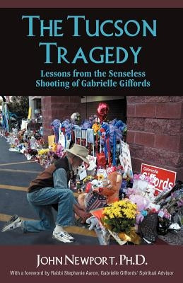 The Tucson Tragedy: Lessons from the Senseless Shooting of Gabrielle Giffords by Newport, Ph. D. John