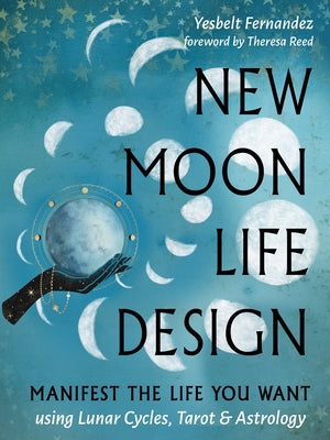 New Moon Life Design: Manifest the Life You Want Using Lunar Cycles, Tarot, and Astrology by Fernandez, Yesbelt