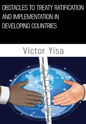 Obstacles to Treaty Ratification and Implementation in Developing Countries by Yisa, Victor