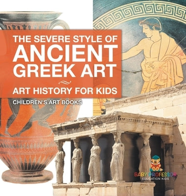 The Severe Style of Ancient Greek Art - Art History for Kids Children's Art Books by Baby Professor