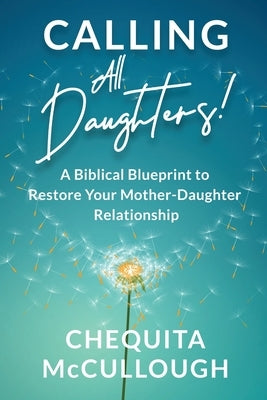 Calling All Daughters!: A Biblical Blueprint to Restore Your Mother-Daughter Relationship by McCullough, Chequita