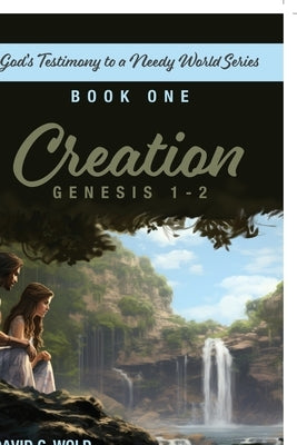 Creation, Genesis 1-2: God's Testimony to a Needy World Series, Book 1 by Wold, David
