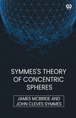 Symmes's Theory Of Concentric Spheres by McBride, James Symmes John Cleves
