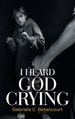 I Heard God Crying by Betancourt, Gabriela C.