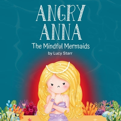 Angry Anna: The Mindful Mermaids, A Social-Emotional Children's Book to Help Kids Manage Anger and Find Calm by Starr, Lucy
