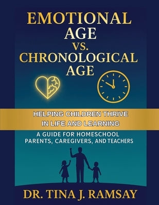 Emotional Age vs. Chronological Age A Guide for Homeschool Parents Caregivers and Teachers by Ramsay, Tina J.