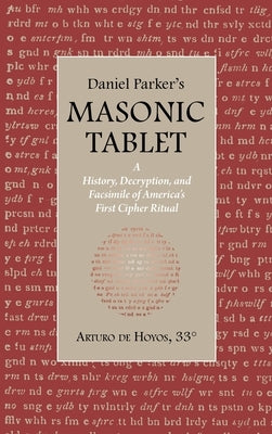 Daniel Parker's MASONIC TABLET: A History, Decryption, and Facsimile of America's First Cipher Ritual by De Hoyos, Arturo