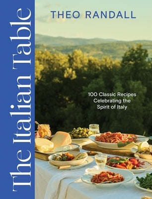 The Italian Table: 100 Classic Recipes Celebrating the Spirit of Italy by Randall, Theo