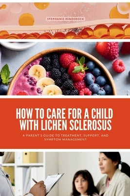How to Care for a Child with Lichen Sclerosus: A Parent's Guide to Treatment, Support, and Symptom Management by Hinderock, Stephanie