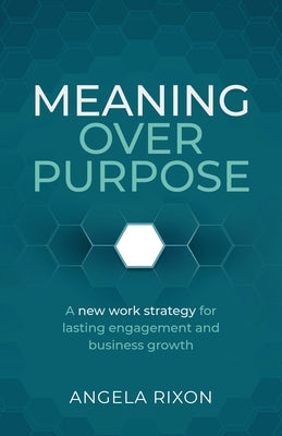 Meaning Over Purpose: The Ceo's Strategic Blueprint for Growth and Lasting Engagement by Rixon, Angela