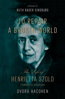 To Repair a Broken World: The Life of Henrietta Szold, Founder of Hadassah by Hacohen, Dvora