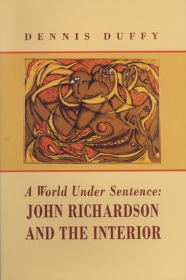 A World Under Sentence: John Richardson and the Interior by Duffy, Dennis