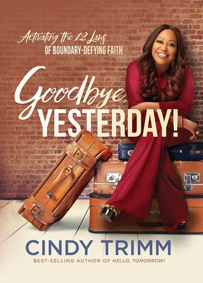 Goodbye, Yesterday!: Activating the 12 Laws of Boundary-Defying Faith by Trimm, Cindy