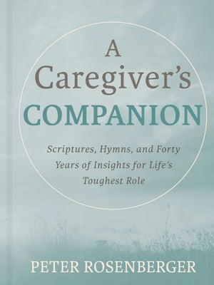 A Caregiver's Companion: Scriptures, Hymns, and Forty Years of Insights for Life's Toughest Role by Rosenberger, Peter