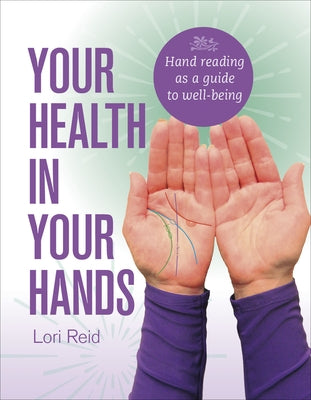 Your Health in Your Hands: Hand Reading as a Guide to Well-Being by Reid, Lori