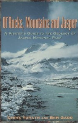 Of Rocks, Mountains and Jasper: A Visitor's Guide to the Geology of Jasper National Park by Yorath, Chris