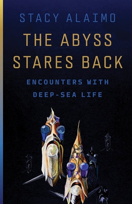 The Abyss Stares Back: Encounters with Deep-Sea Life Volume 72 by Alaimo, Stacy