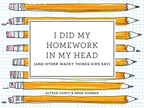 I Did My Homework in My Head: (And Other Wacky Things Kids Say) by Cowit, Alyssa