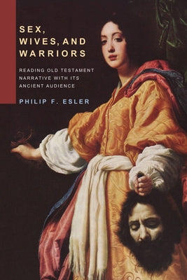 Sex, Wives, and Warriors: Reading Old Testament Narrative with Its Ancient Audience by Esler, Philip Francis