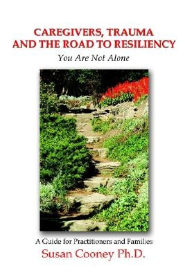 Caregivers, Trauma and the Road to Resiliency: You Are Not Alone by Cooney, Susan