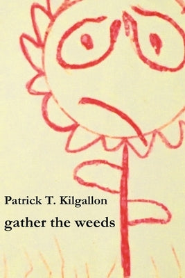 gather the weeds by Kilgallon, Patrick Thomas