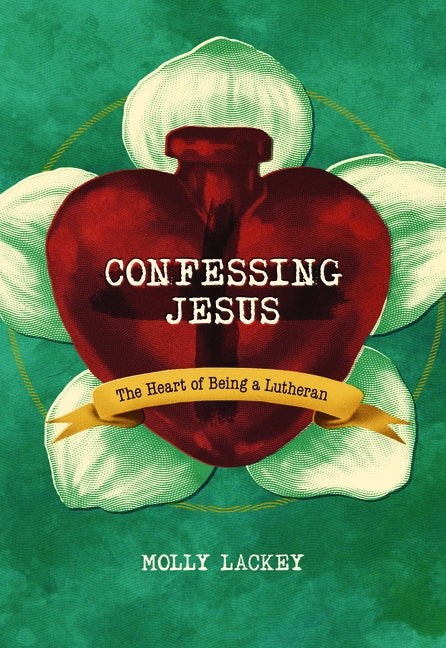 Confessing Jesus: The Heart of Being a Lutheran by Lackey, Molly