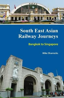 South East Asian Railway Journeys: Bangkok to Singapore by Sharrocks, Mike