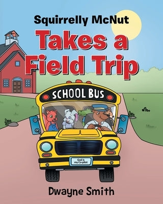 Squirrelly Mcnut Takes a Field Trip by Smith, Dwayne