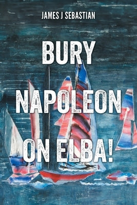 Bury Napoleon on Elba! by Sebastian, James J.