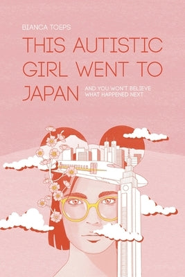 This autistic girl went to Japan: And you won't believe what happened next by Toeps, Bianca