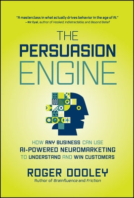 The Persuasion Engine: How Any Business Can Use AI-Powered Neuromarketing to Understand and Win Customers by Dooley, Roger