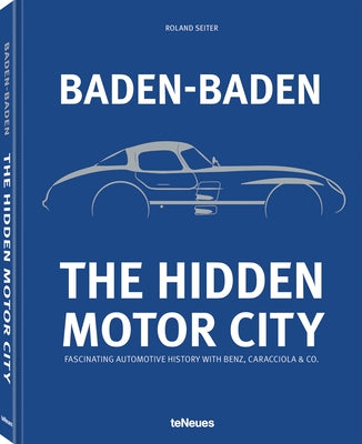 Baden-Baden: The Hidden Motor City: Baden-Baden's Fascinating Automotive History with Benz, Caracciola & Co. by Seiter, Roland