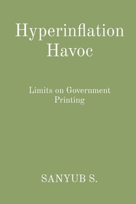 Hyperinflation Havoc: Limits on Government Printing by S, Sanyub