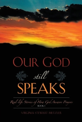 Our God Still Speaks: Real - Stories Of How God Answer Prayers - Book 1 by Metzler, Virginia Stewart