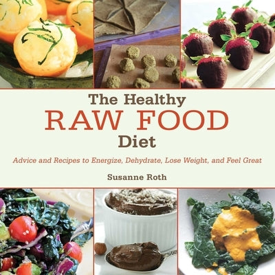 The Healthy Raw Food Diet: Advice and Recipes to Energize, Dehydrate, Lose Weight, and Feel Great by Roth, Susanne