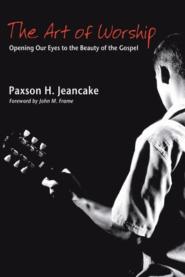The Art of Worship: Opening Our Eyes to the Beauty of the Gospel by Jeancake, Paxson