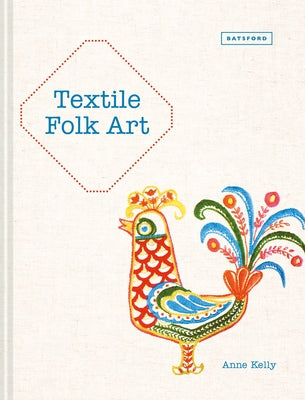 Textile Folk Art: Design, Techniques and Inspiration in Mixed-Media Textile by Kelly, Anne