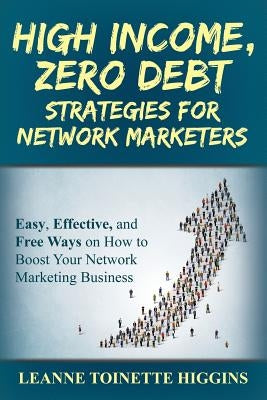 High Income, Zero Debt Strategies for Network Marketers: Easy, Effective, and Free Ways on How to Boost Your Network Marketing Business by Higgins, Leanne Toinette