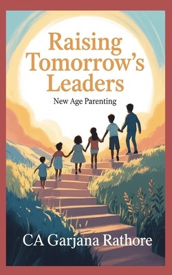 Raising Tomorrow's Leaders: New Age Parenting by Rathore, Ca Garjana