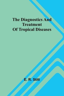 The Diagnostics And Treatment Of Tropical Diseases by R. Stitt, E.